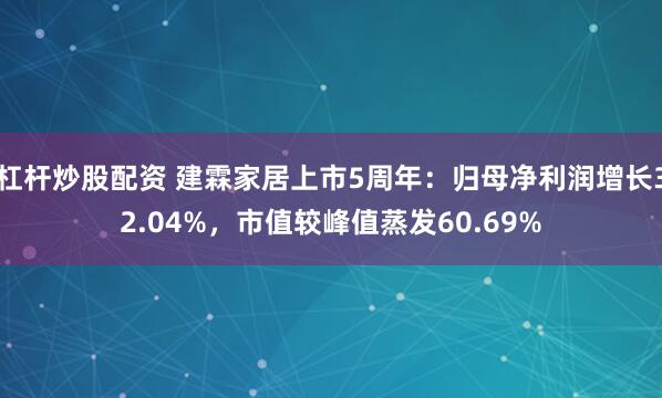 杠杆炒股配资 建霖家居上市5周年：归母净利润增长32.04%，市值较峰值蒸发60.69%