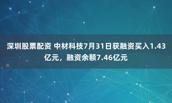 深圳股票配资 中材科技7月31日获融资买入1.43亿元，融资余额7.46亿元