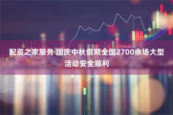 配资之家服务 国庆中秋假期全国2700余场大型活动安全顺利